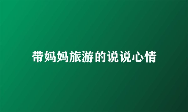 带妈妈旅游的说说心情