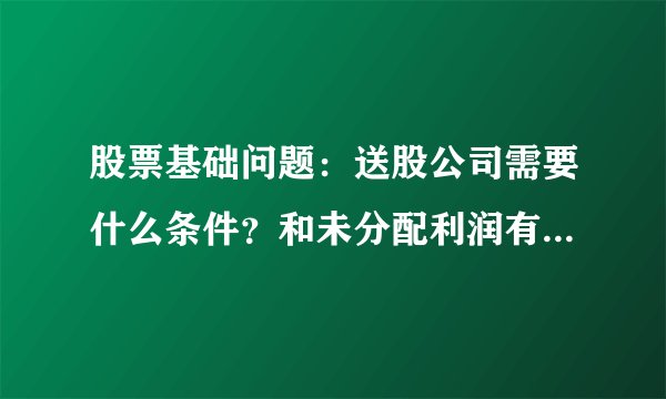 股票基础问题：送股公司需要什么条件？和未分配利润有关吗？和转股有何具体区别？