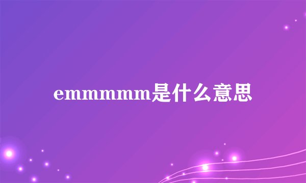 emmmmm是什么意思