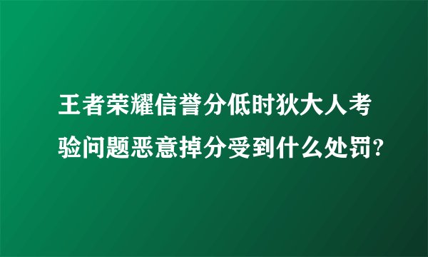 王者荣耀信誉分低时狄大人考验问题恶意掉分受到什么处罚?