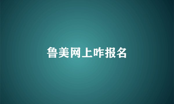 鲁美网上咋报名