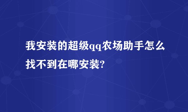 我安装的超级qq农场助手怎么找不到在哪安装?