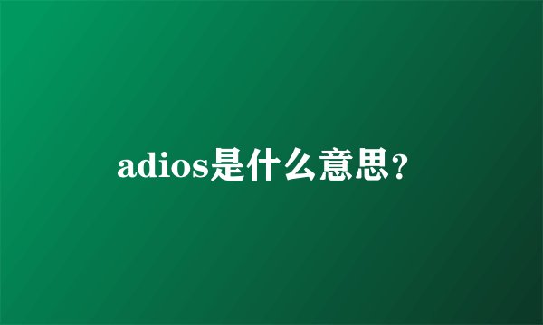adios是什么意思？