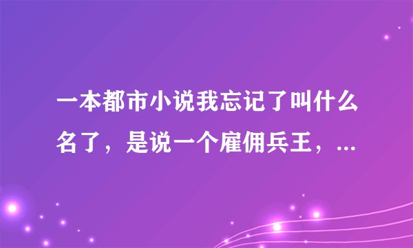 一本都市小说我忘记了叫什么名了，是说一个雇佣兵王，那个雇佣兵王好像是叫暗夜君王给你对姐妹花当保镖。