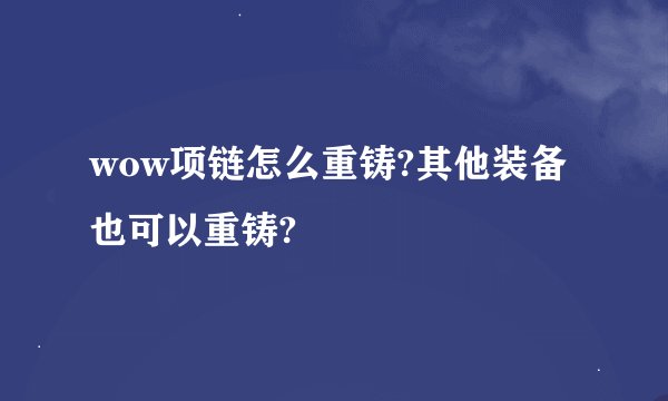 wow项链怎么重铸?其他装备也可以重铸?