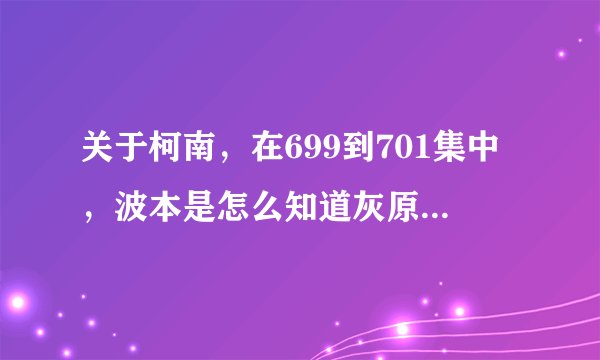 关于柯南，在699到701集中，波本是怎么知道灰原哀会乘那辆火车的？？？是因为光彦的照片吗