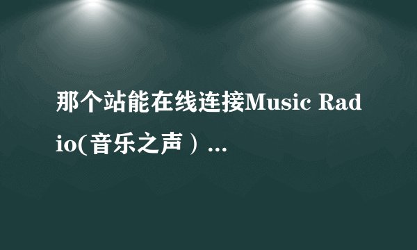 那个站能在线连接Music Radio(音乐之声）在线等，解决立即给分，就这20分了？