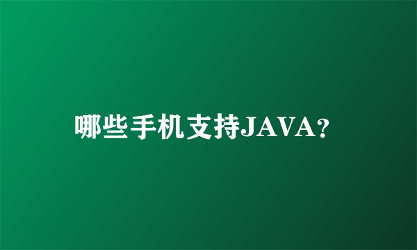 哪些手机支持JAVA？