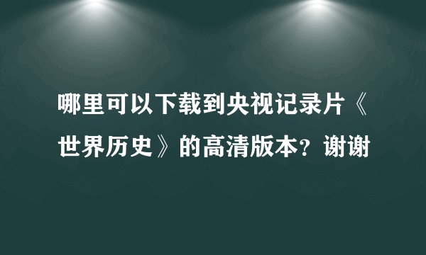 哪里可以下载到央视记录片《世界历史》的高清版本？谢谢