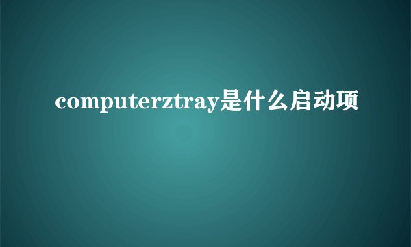 computerztray是什么启动项