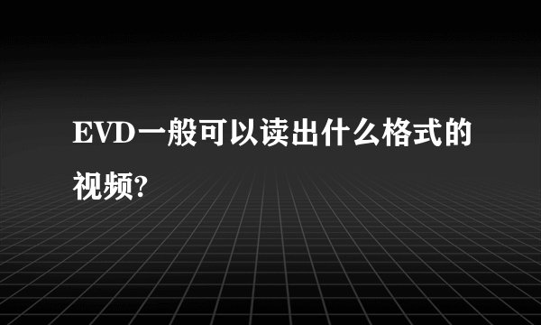 EVD一般可以读出什么格式的视频?