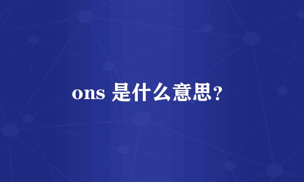 ons 是什么意思？
