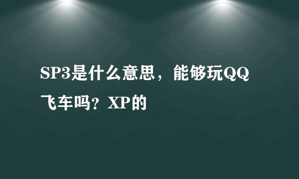 SP3是什么意思,能够玩QQ飞车吗?XP的