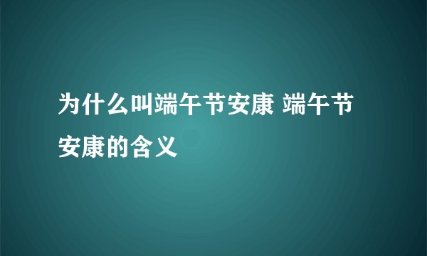 为什么叫端午节安康 端午节安康的含义