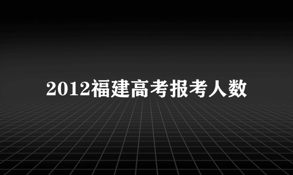 2012福建高考报考人数