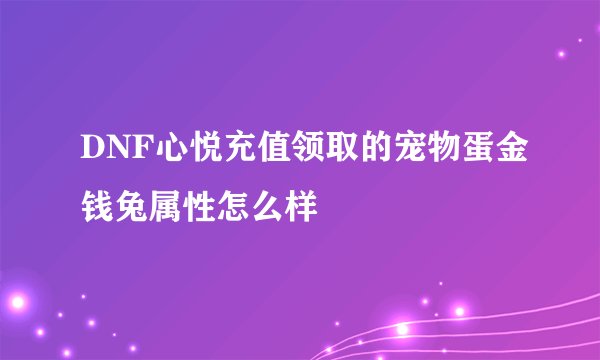 DNF心悦充值领取的宠物蛋金钱兔属性怎么样