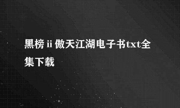 黑榜ⅱ傲天江湖电子书txt全集下载