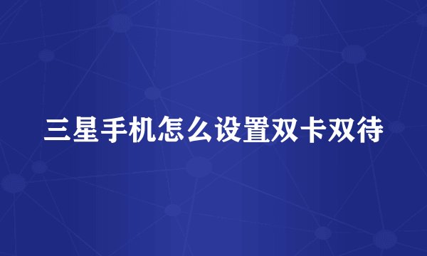 三星手机怎么设置双卡双待