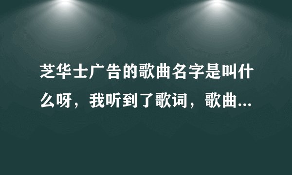 芝华士广告的歌曲名字是叫什么呀，我听到了歌词，歌曲名字是什么呀，请教