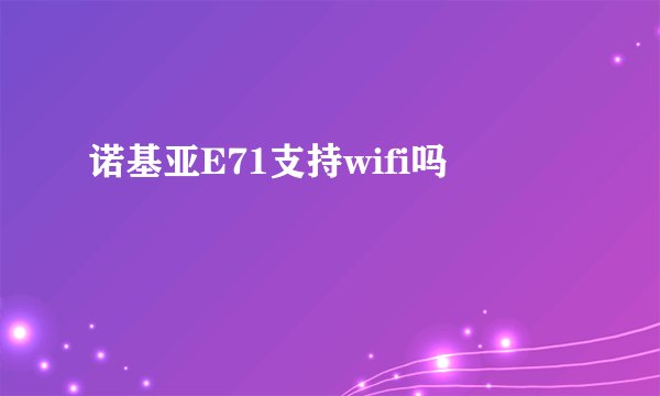 诺基亚E71支持wifi吗