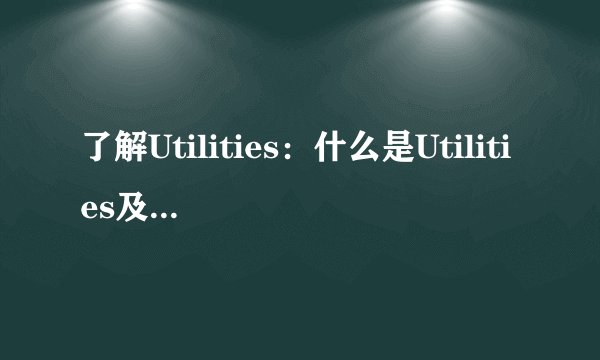 了解Utilities：什么是Utilities及其定义？