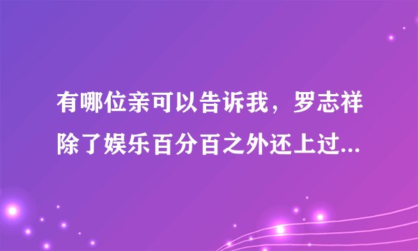 有哪位亲可以告诉我，罗志祥除了娱乐百分百之外还上过其他什么综艺节目