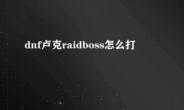 dnf卢克raidboss怎么打