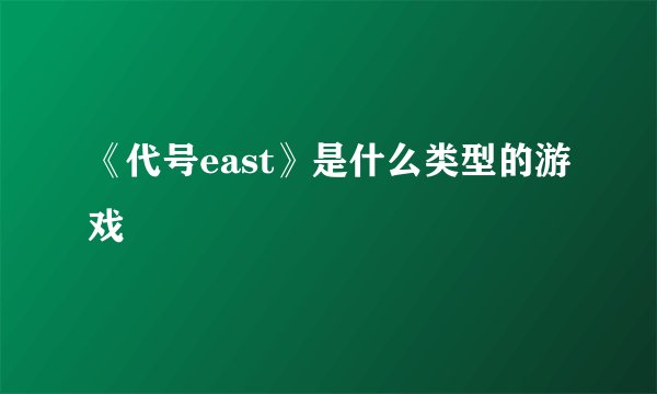 《代号east》是什么类型的游戏