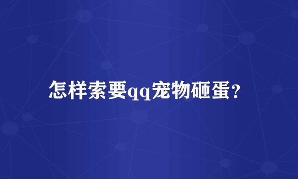 怎样索要qq宠物砸蛋？