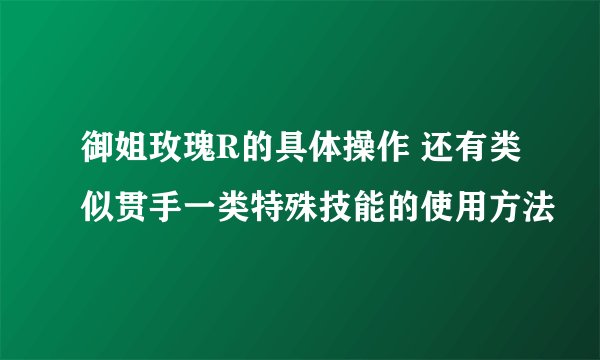 御姐玫瑰R的具体操作 还有类似贯手一类特殊技能的使用方法