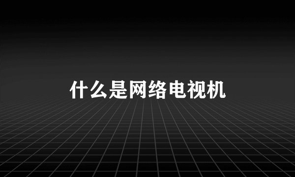 什么是网络电视机