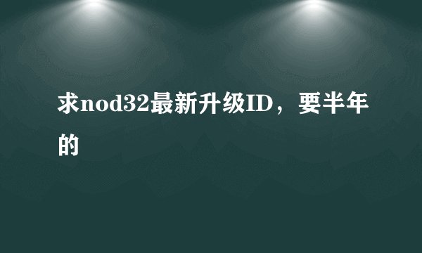 求nod32最新升级ID，要半年的