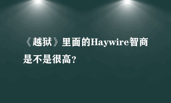 《越狱》里面的Haywire智商是不是很高？