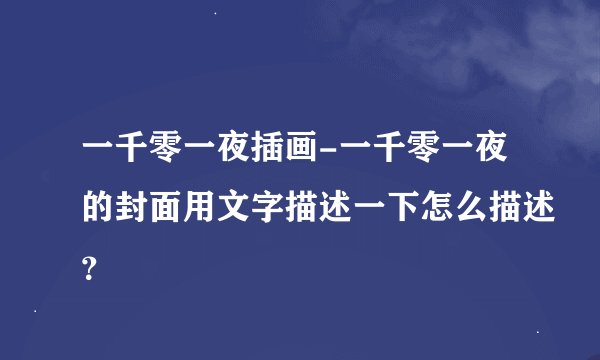 一千零一夜插画-一千零一夜的封面用文字描述一下怎么描述？