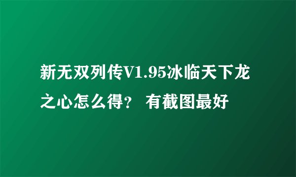 新无双列传V1.95冰临天下龙之心怎么得？ 有截图最好