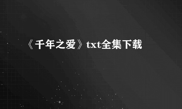 《千年之爱》txt全集下载
