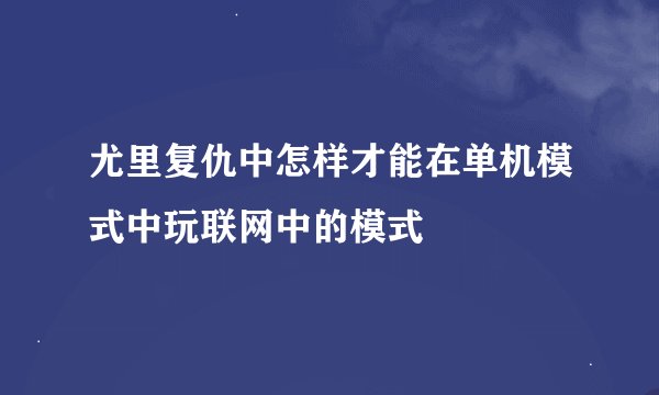尤里复仇中怎样才能在单机模式中玩联网中的模式