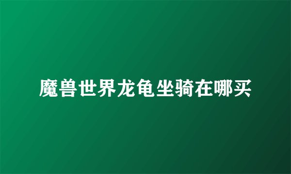 魔兽世界龙龟坐骑在哪买