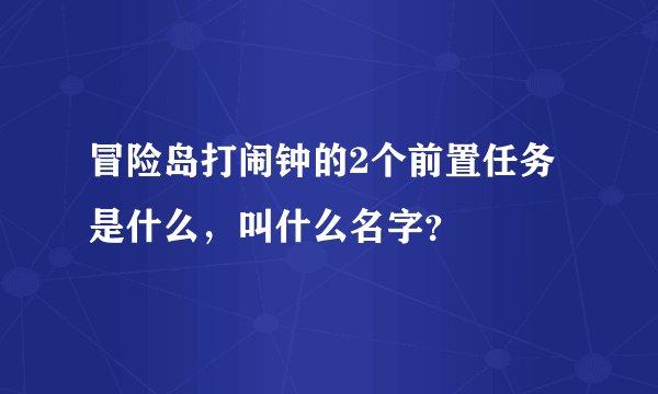 冒险岛打闹钟的2个前置任务是什么，叫什么名字？