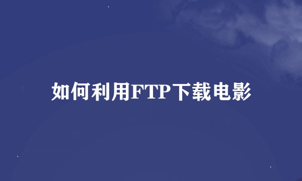 如何利用FTP下载电影