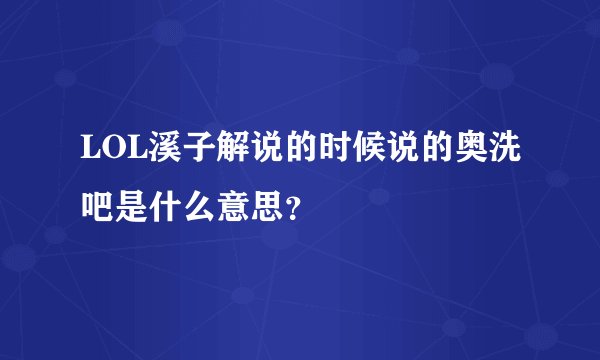 LOL溪子解说的时候说的奥洗吧是什么意思？