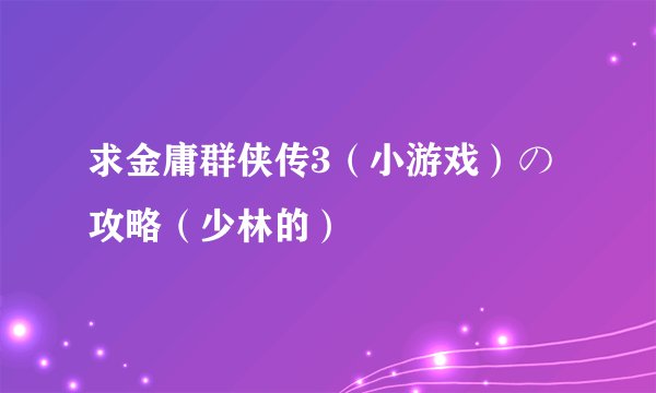 求金庸群侠传3（小游戏）の攻略（少林的）