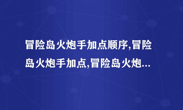 冒险岛火炮手加点顺序,冒险岛火炮手加点,冒险岛火炮手技能加点,冒险岛火炮手3转任务攻略