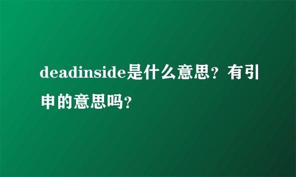 deadinside是什么意思？有引申的意思吗？