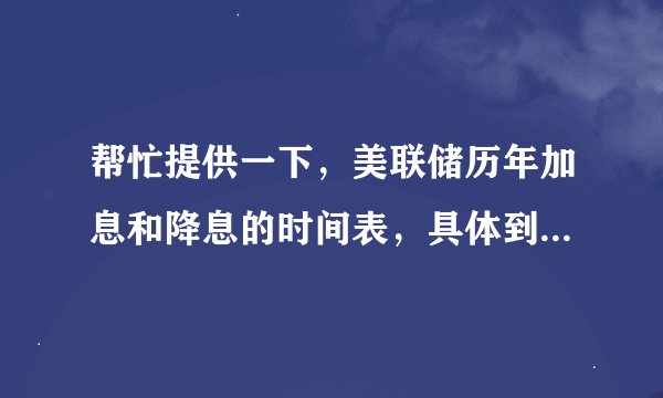 帮忙提供一下，美联储历年加息和降息的时间表，具体到月份，谢谢！?