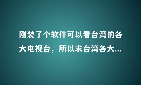 刚装了个软件可以看台湾的各大电视台，所以求台湾各大综艺节目的播出时间表，谢谢大家了~