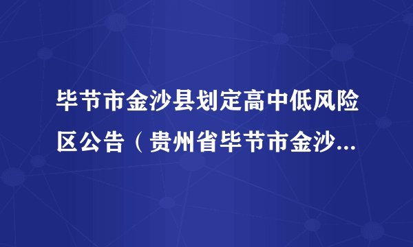 毕节市金沙县划定高中低风险区公告（贵州省毕节市金沙县人民政府网）