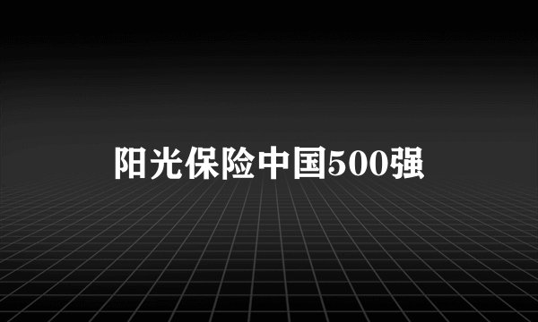 阳光保险中国500强