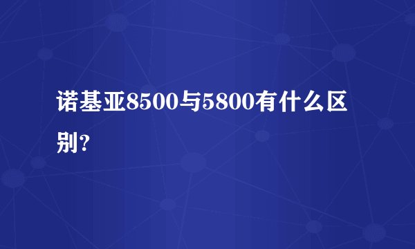 诺基亚8500与5800有什么区别?