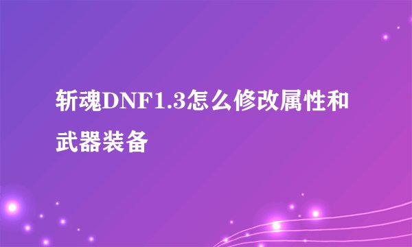 斩魂DNF1.3怎么修改属性和武器装备